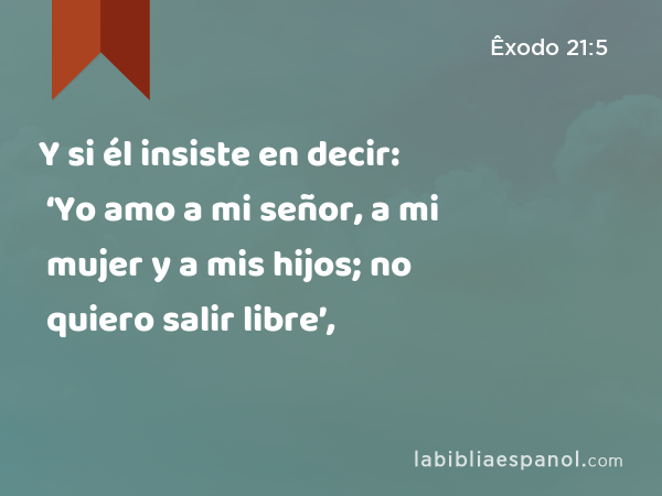 Y si él insiste en decir: ‘Yo amo a mi señor, a mi mujer y a mis hijos; no quiero salir libre’, - Êxodo 21:5