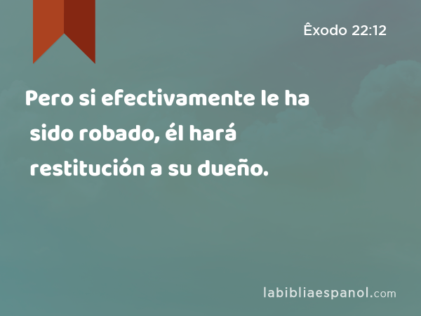 Pero si efectivamente le ha sido robado, él hará restitución a su dueño. - Êxodo 22:12