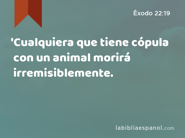 'Cualquiera que tiene cópula con un animal morirá irremisiblemente. - Êxodo 22:19