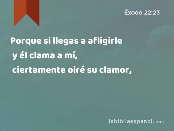 Porque si llegas a afligirle y él clama a mí, ciertamente oiré su clamor, - Êxodo 22:23