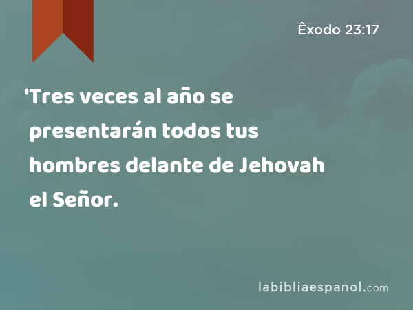 'Tres veces al año se presentarán todos tus hombres delante de Jehovah el Señor. - Êxodo 23:17