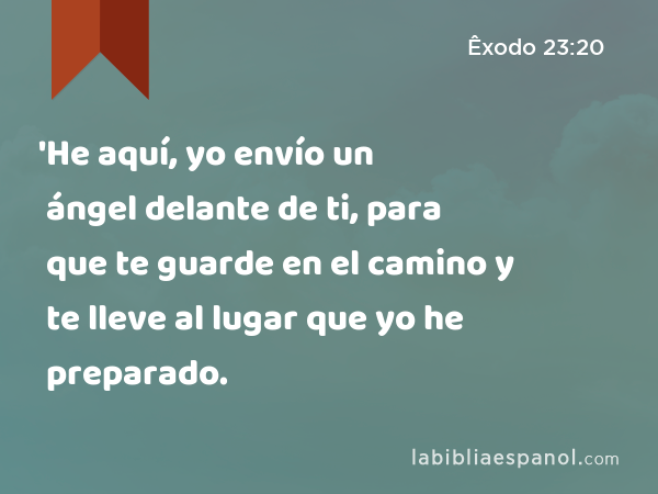 'He aquí, yo envío un ángel delante de ti, para que te guarde en el camino y te lleve al lugar que yo he preparado. - Êxodo 23:20