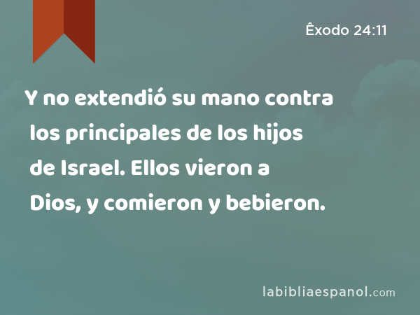 Y no extendió su mano contra los principales de los hijos de Israel. Ellos vieron a Dios, y comieron y bebieron. - Êxodo 24:11