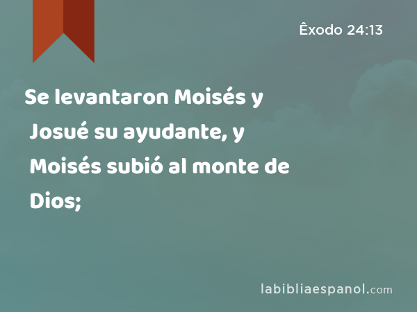 Se levantaron Moisés y Josué su ayudante, y Moisés subió al monte de Dios; - Êxodo 24:13