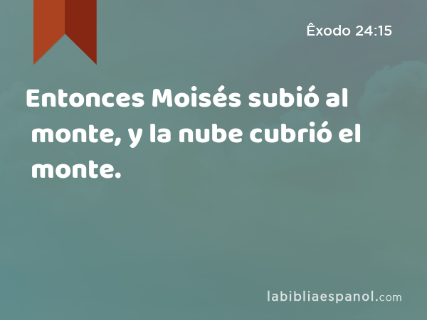 Entonces Moisés subió al monte, y la nube cubrió el monte. - Êxodo 24:15