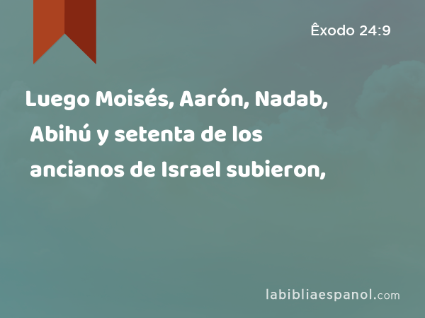 Luego Moisés, Aarón, Nadab, Abihú y setenta de los ancianos de Israel subieron, - Êxodo 24:9