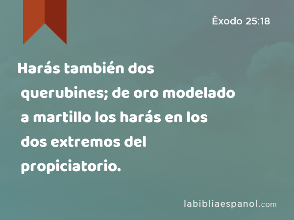 Harás también dos querubines; de oro modelado a martillo los harás en los dos extremos del propiciatorio. - Êxodo 25:18