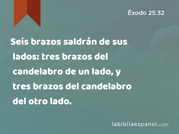 Seis brazos saldrán de sus lados: tres brazos del candelabro de un lado, y tres brazos del candelabro del otro lado. - Êxodo 25:32