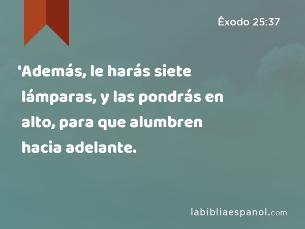 'Además, le harás siete lámparas, y las pondrás en alto, para que alumbren hacia adelante. - Êxodo 25:37