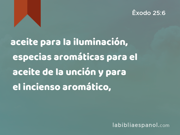 aceite para la iluminación, especias aromáticas para el aceite de la unción y para el incienso aromático, - Êxodo 25:6