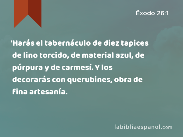 'Harás el tabernáculo de diez tapices de lino torcido, de material azul, de púrpura y de carmesí. Y los decorarás con querubines, obra de fina artesanía. - Êxodo 26:1