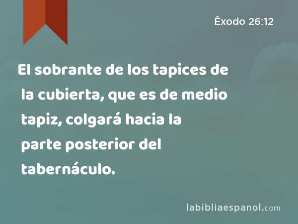 El sobrante de los tapices de la cubierta, que es de medio tapiz, colgará hacia la parte posterior del tabernáculo. - Êxodo 26:12