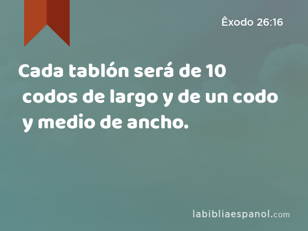 Cada tablón será de 10 codos de largo y de un codo y medio de ancho. - Êxodo 26:16