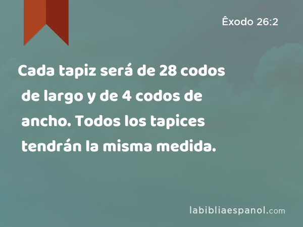 Cada tapiz será de 28 codos de largo y de 4 codos de ancho. Todos los tapices tendrán la misma medida. - Êxodo 26:2