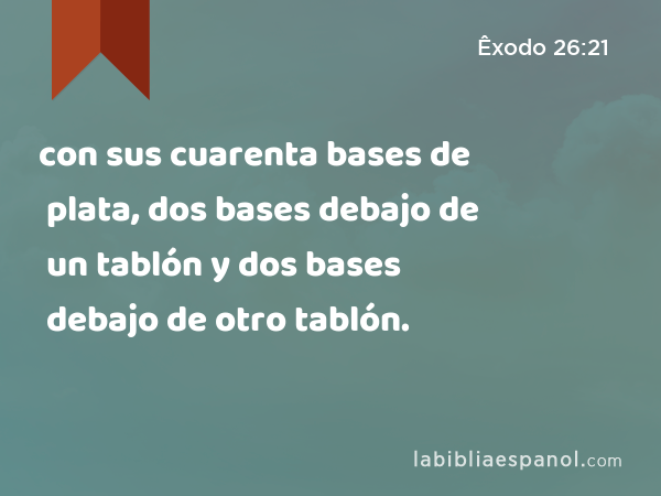 con sus cuarenta bases de plata, dos bases debajo de un tablón y dos bases debajo de otro tablón. - Êxodo 26:21