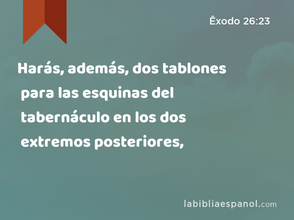 Harás, además, dos tablones para las esquinas del tabernáculo en los dos extremos posteriores, - Êxodo 26:23