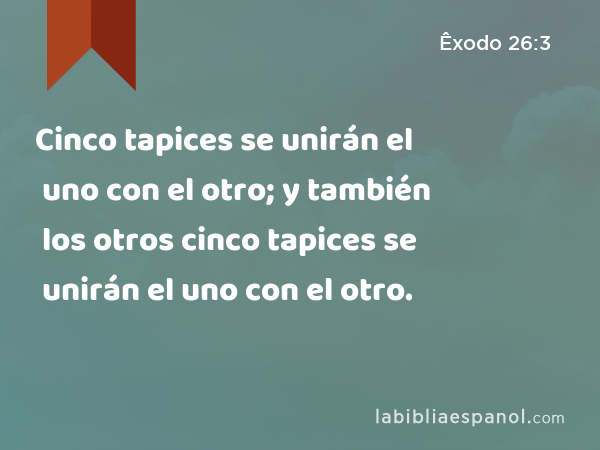 Cinco tapices se unirán el uno con el otro; y también los otros cinco tapices se unirán el uno con el otro. - Êxodo 26:3