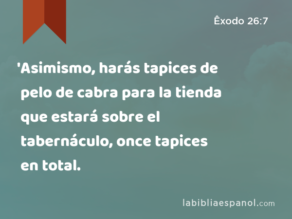 'Asimismo, harás tapices de pelo de cabra para la tienda que estará sobre el tabernáculo, once tapices en total. - Êxodo 26:7