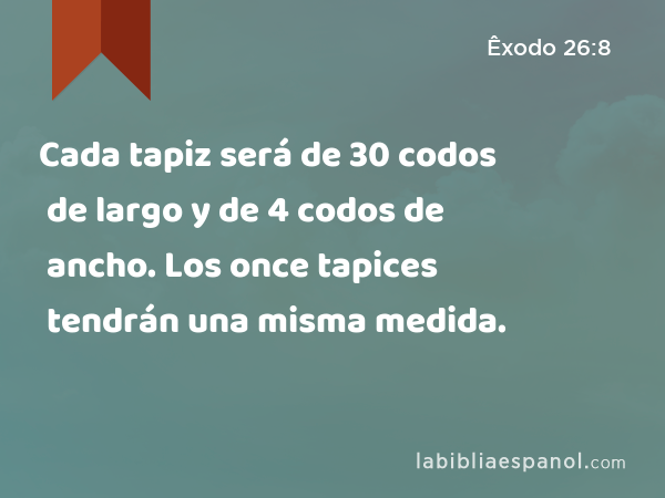 Cada tapiz será de 30 codos de largo y de 4 codos de ancho. Los once tapices tendrán una misma medida. - Êxodo 26:8