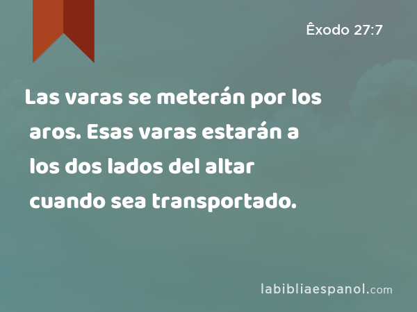 Las varas se meterán por los aros. Esas varas estarán a los dos lados del altar cuando sea transportado. - Êxodo 27:7