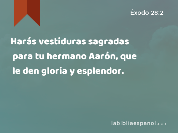 Harás vestiduras sagradas para tu hermano Aarón, que le den gloria y esplendor. - Êxodo 28:2