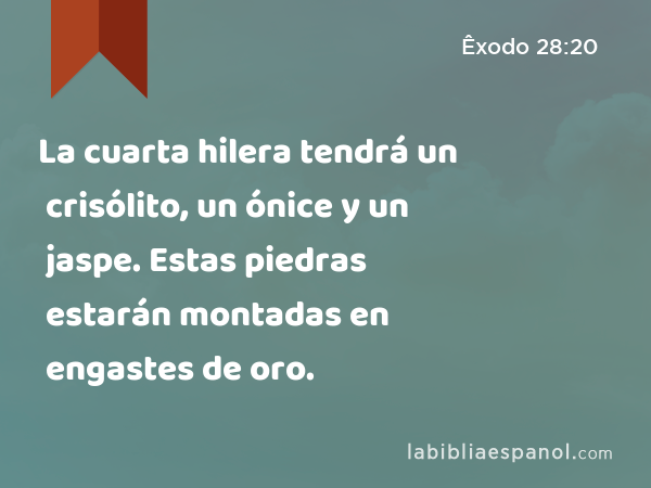 La cuarta hilera tendrá un crisólito, un ónice y un jaspe. Estas piedras estarán montadas en engastes de oro. - Êxodo 28:20