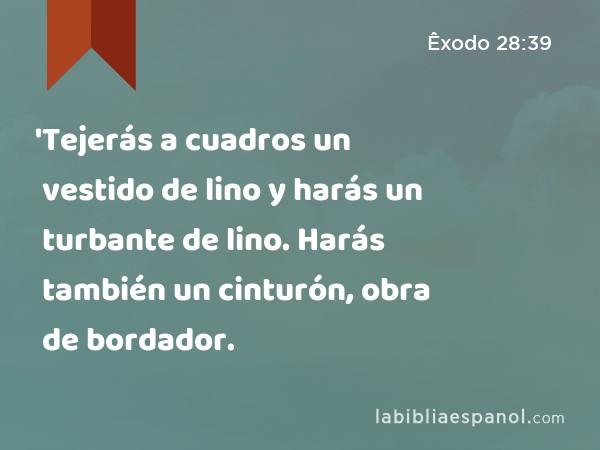 'Tejerás a cuadros un vestido de lino y harás un turbante de lino. Harás también un cinturón, obra de bordador. - Êxodo 28:39