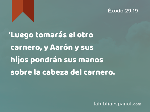 'Luego tomarás el otro carnero, y Aarón y sus hijos pondrán sus manos sobre la cabeza del carnero. - Êxodo 29:19