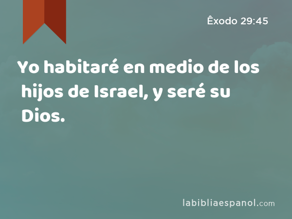 Yo habitaré en medio de los hijos de Israel, y seré su Dios. - Êxodo 29:45