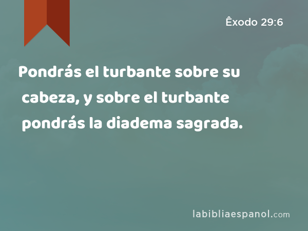 Pondrás el turbante sobre su cabeza, y sobre el turbante pondrás la diadema sagrada. - Êxodo 29:6