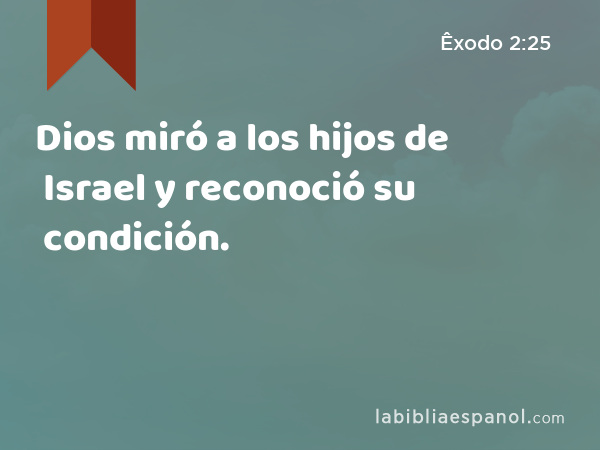 Dios miró a los hijos de Israel y reconoció su condición. - Êxodo 2:25