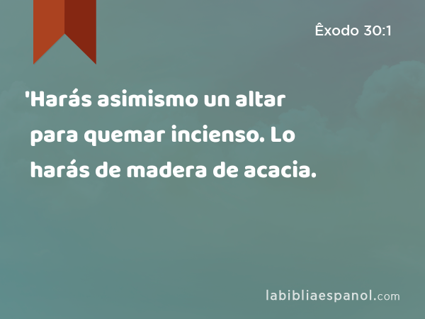 'Harás asimismo un altar para quemar incienso. Lo harás de madera de acacia. - Êxodo 30:1