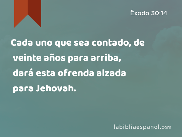 Cada uno que sea contado, de veinte años para arriba, dará esta ofrenda alzada para Jehovah. - Êxodo 30:14