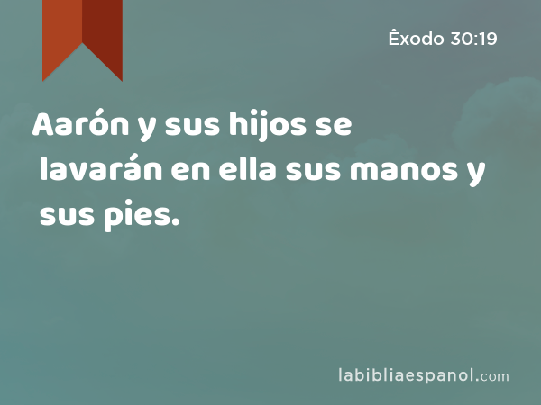 Aarón y sus hijos se lavarán en ella sus manos y sus pies. - Êxodo 30:19