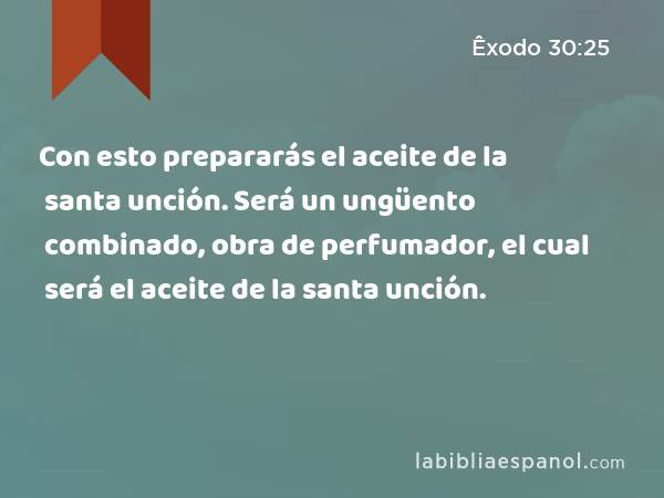 Con esto prepararás el aceite de la santa unción. Será un ungüento combinado, obra de perfumador, el cual será el aceite de la santa unción. - Êxodo 30:25