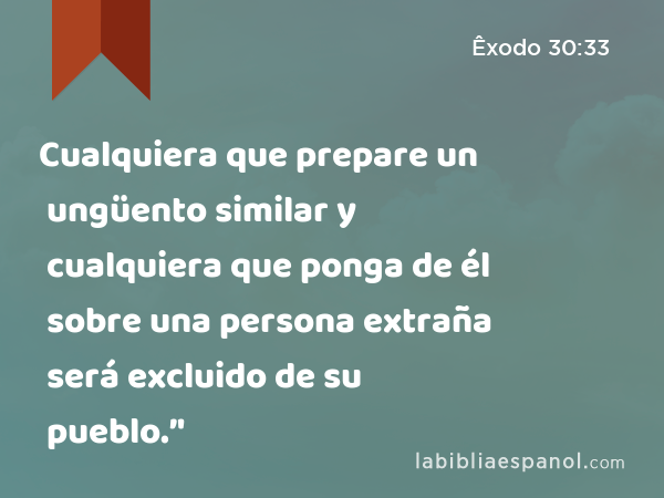 Cualquiera que prepare un ungüento similar y cualquiera que ponga de él sobre una persona extraña será excluido de su pueblo.’' - Êxodo 30:33