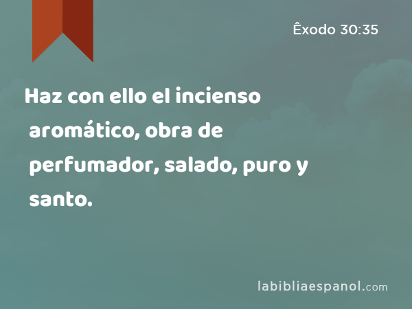 Haz con ello el incienso aromático, obra de perfumador, salado, puro y santo. - Êxodo 30:35