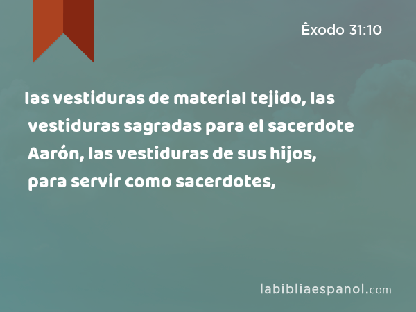 las vestiduras de material tejido, las vestiduras sagradas para el sacerdote Aarón, las vestiduras de sus hijos, para servir como sacerdotes, - Êxodo 31:10