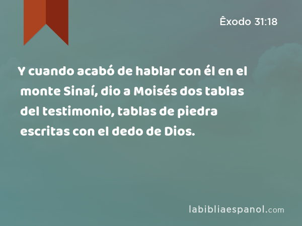 Y cuando acabó de hablar con él en el monte Sinaí, dio a Moisés dos tablas del testimonio, tablas de piedra escritas con el dedo de Dios. - Êxodo 31:18