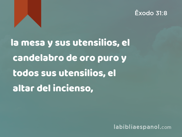 la mesa y sus utensilios, el candelabro de oro puro y todos sus utensilios, el altar del incienso, - Êxodo 31:8