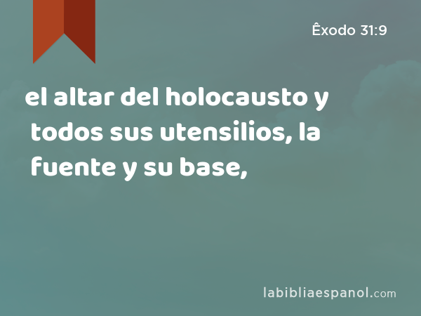 el altar del holocausto y todos sus utensilios, la fuente y su base, - Êxodo 31:9