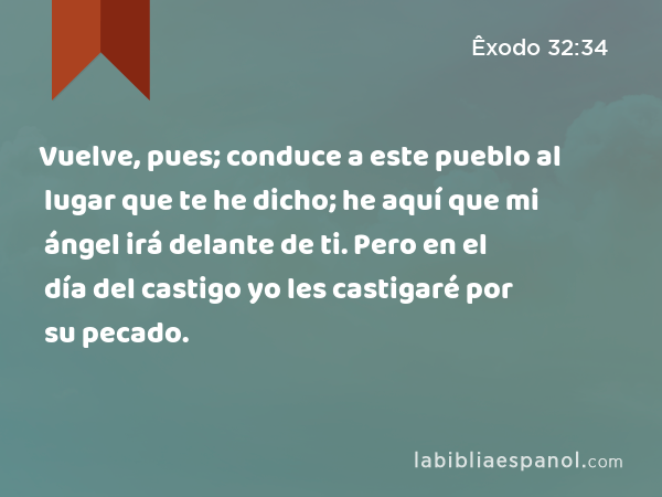 Vuelve, pues; conduce a este pueblo al lugar que te he dicho; he aquí que mi ángel irá delante de ti. Pero en el día del castigo yo les castigaré por su pecado. - Êxodo 32:34