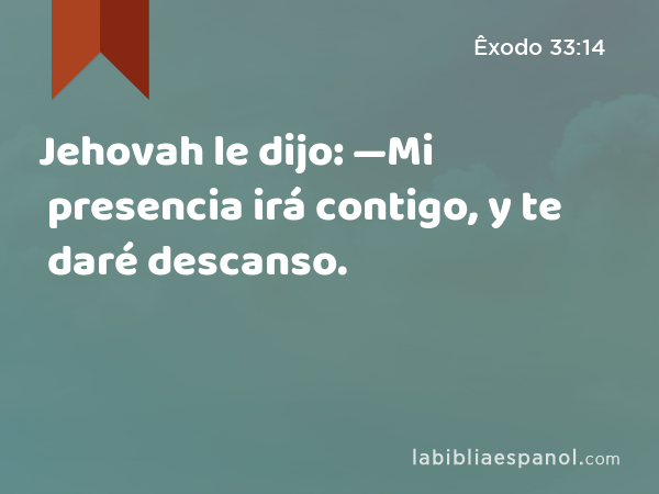 Jehovah le dijo: —Mi presencia irá contigo, y te daré descanso. - Êxodo 33:14