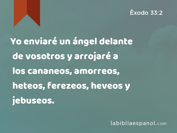 Yo enviaré un ángel delante de vosotros y arrojaré a los cananeos, amorreos, heteos, ferezeos, heveos y jebuseos. - Êxodo 33:2