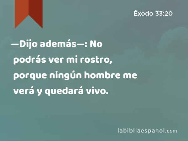 —Dijo además—: No podrás ver mi rostro, porque ningún hombre me verá y quedará vivo. - Êxodo 33:20