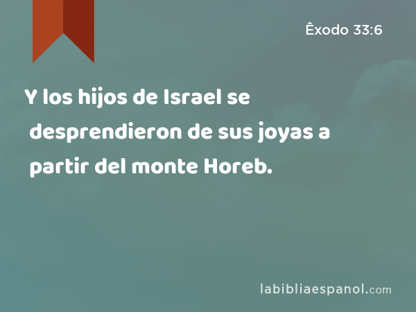 Y los hijos de Israel se desprendieron de sus joyas a partir del monte Horeb. - Êxodo 33:6