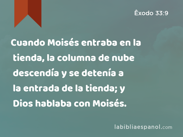 Cuando Moisés entraba en la tienda, la columna de nube descendía y se detenía a la entrada de la tienda; y Dios hablaba con Moisés. - Êxodo 33:9