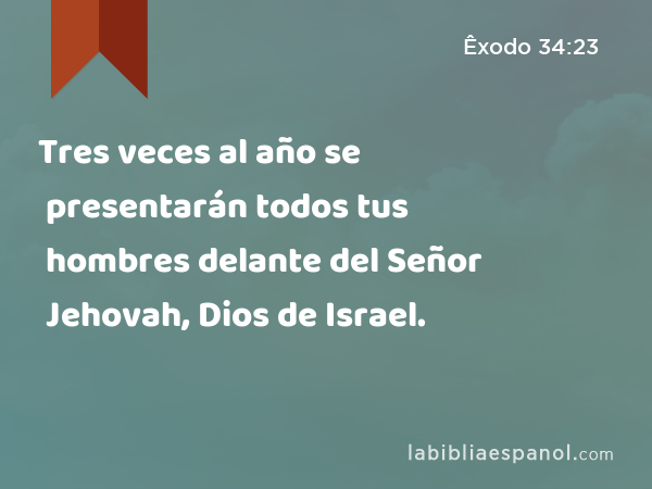 Tres veces al año se presentarán todos tus hombres delante del Señor Jehovah, Dios de Israel. - Êxodo 34:23