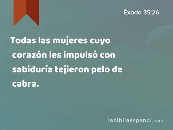 Todas las mujeres cuyo corazón les impulsó con sabiduría tejieron pelo de cabra. - Êxodo 35:26