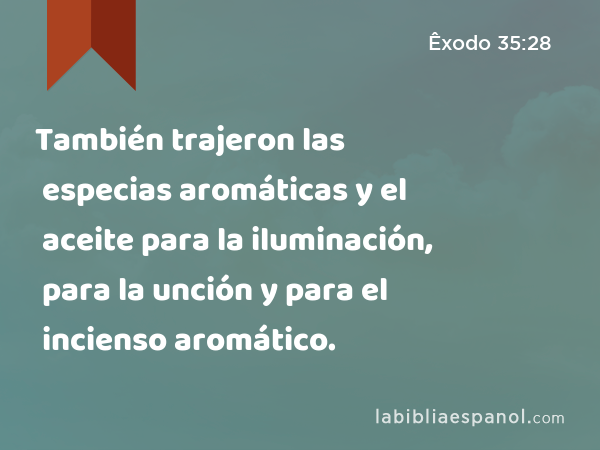 También trajeron las especias aromáticas y el aceite para la iluminación, para la unción y para el incienso aromático. - Êxodo 35:28